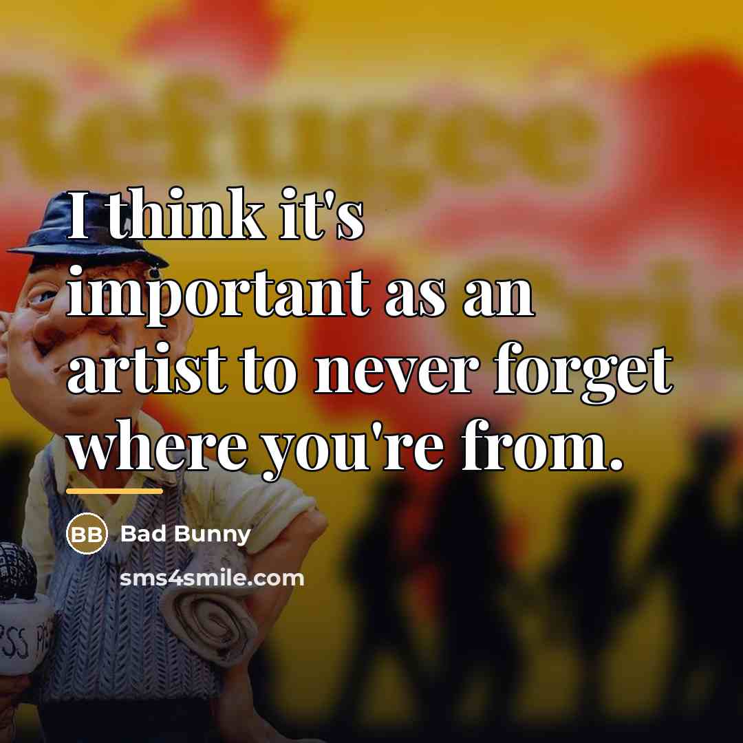 “I think it's important as an artist to never forget…” quote by Bad Bunny
