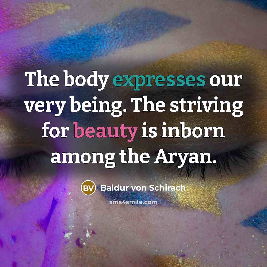 “The body expresses our very being. The striving for beauty is inborn among the Aryan.” quote by Baldur von Schirach