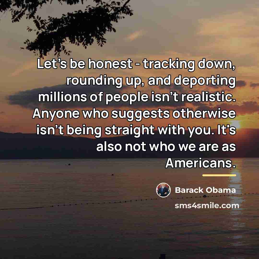 “Let's be honest - tracking down, rounding up, and deporting…” quote by Barack Obama