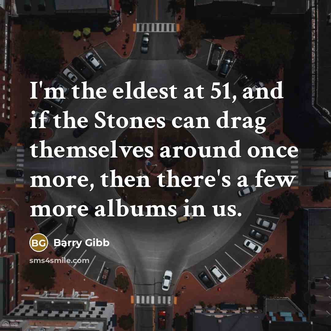 “I'm the eldest at 51, and if the Stones can…” quote by Barry Gibb