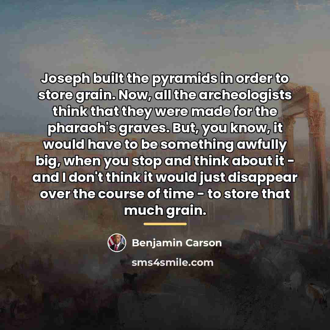 “Joseph built the pyramids in order to store grain. Now,…” quote by Benjamin Carson