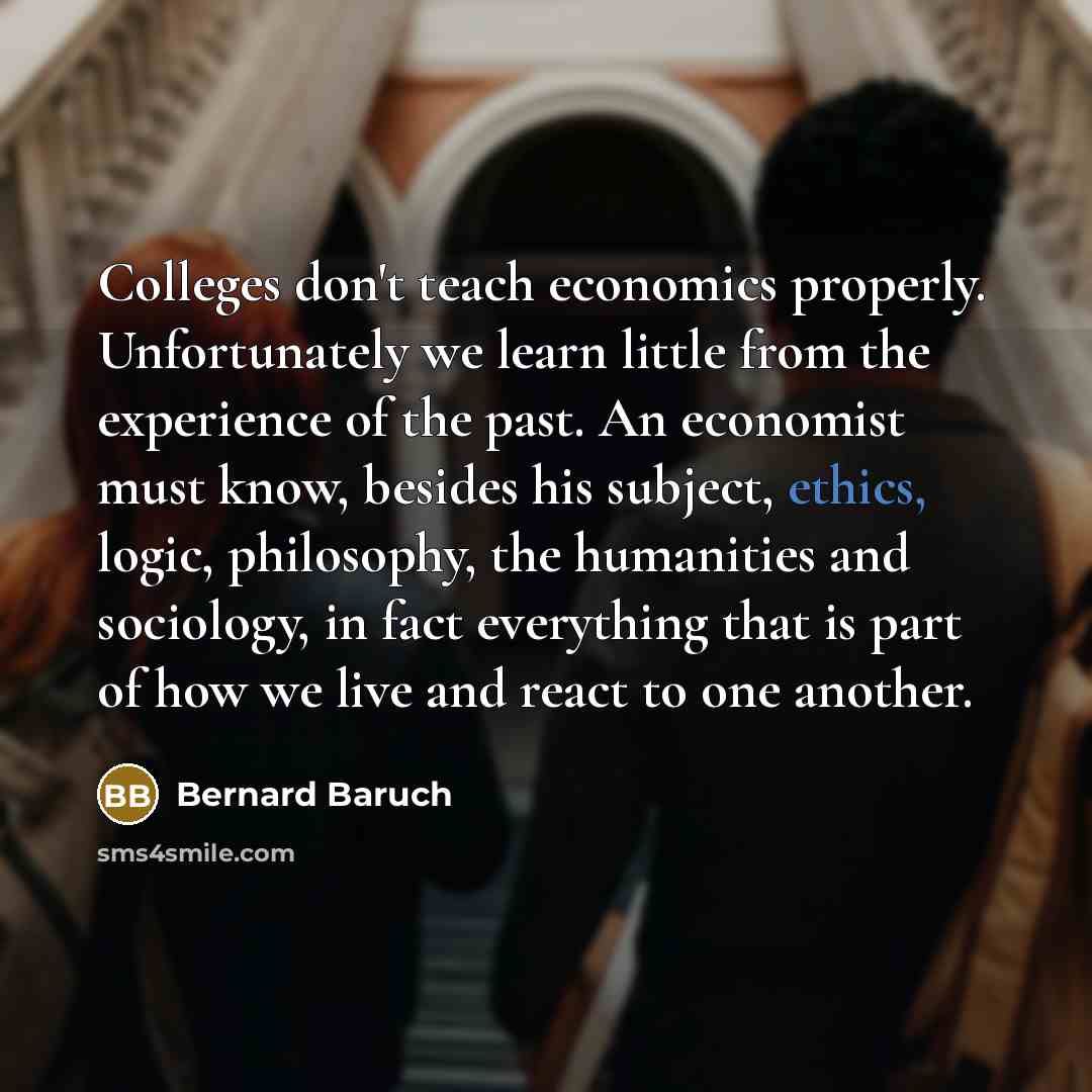 “Colleges don't teach economics properly. Unfortunately we learn little from…” quote by Bernard Baruch
