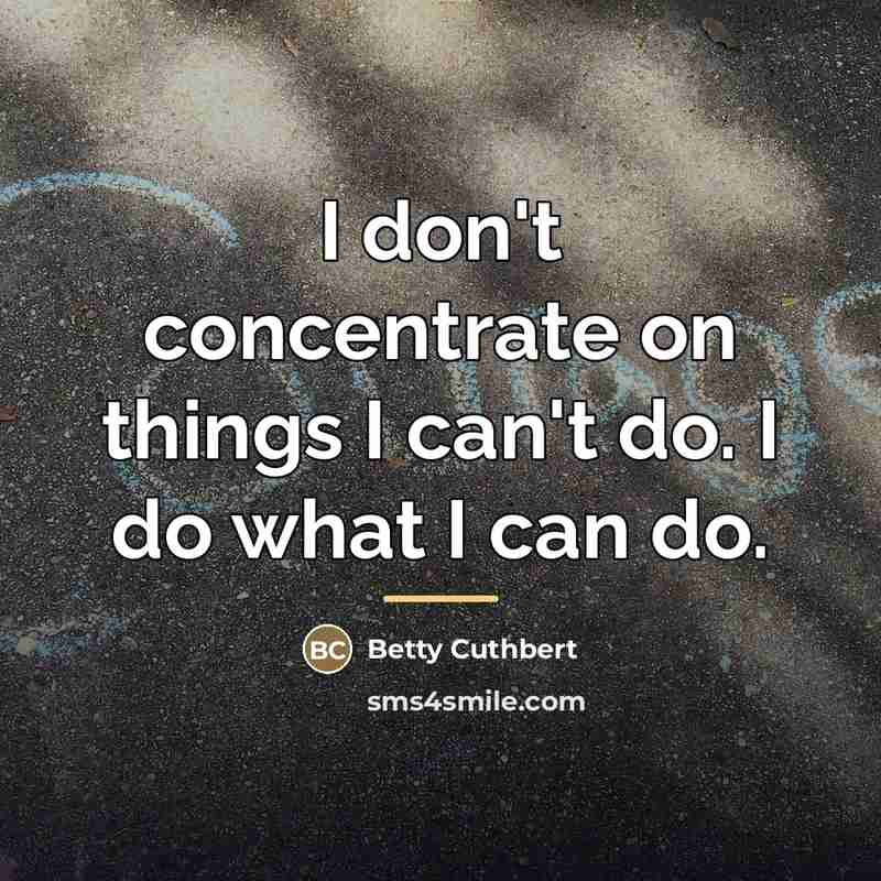 “I don't concentrate on things I can't do. I do…” quote by Betty Cuthbert