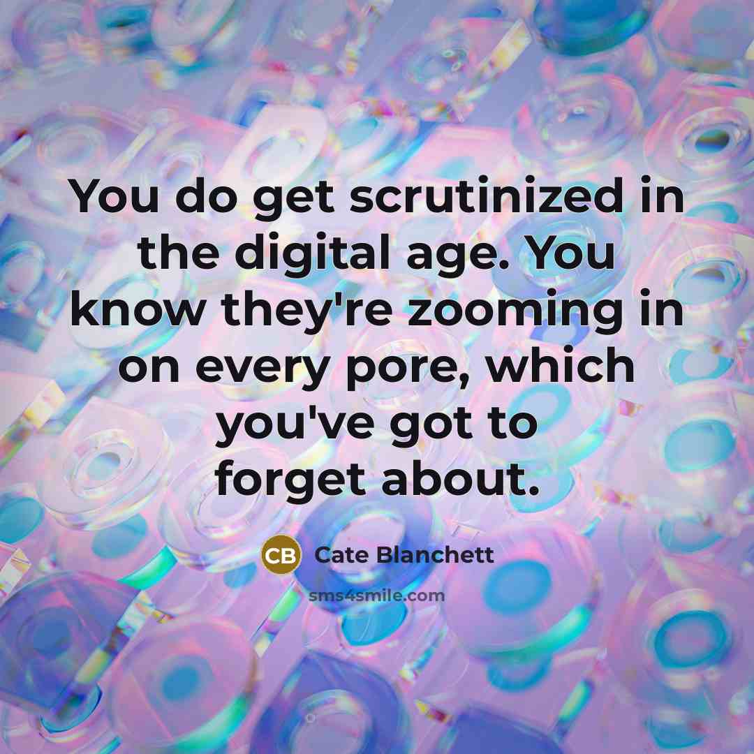 “You do get scrutinized in the digital age. You know…” quote by Cate Blanchett