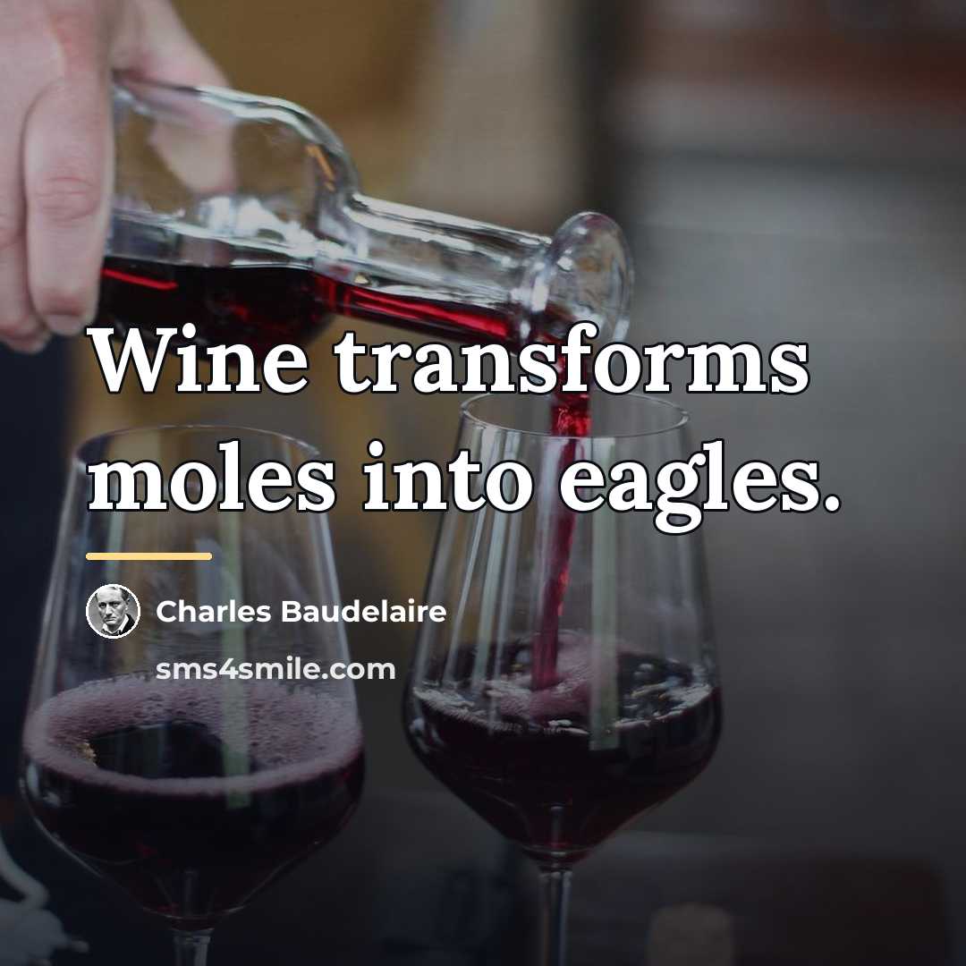 “Wine transforms moles into eagles.…” quote by Charles Baudelaire