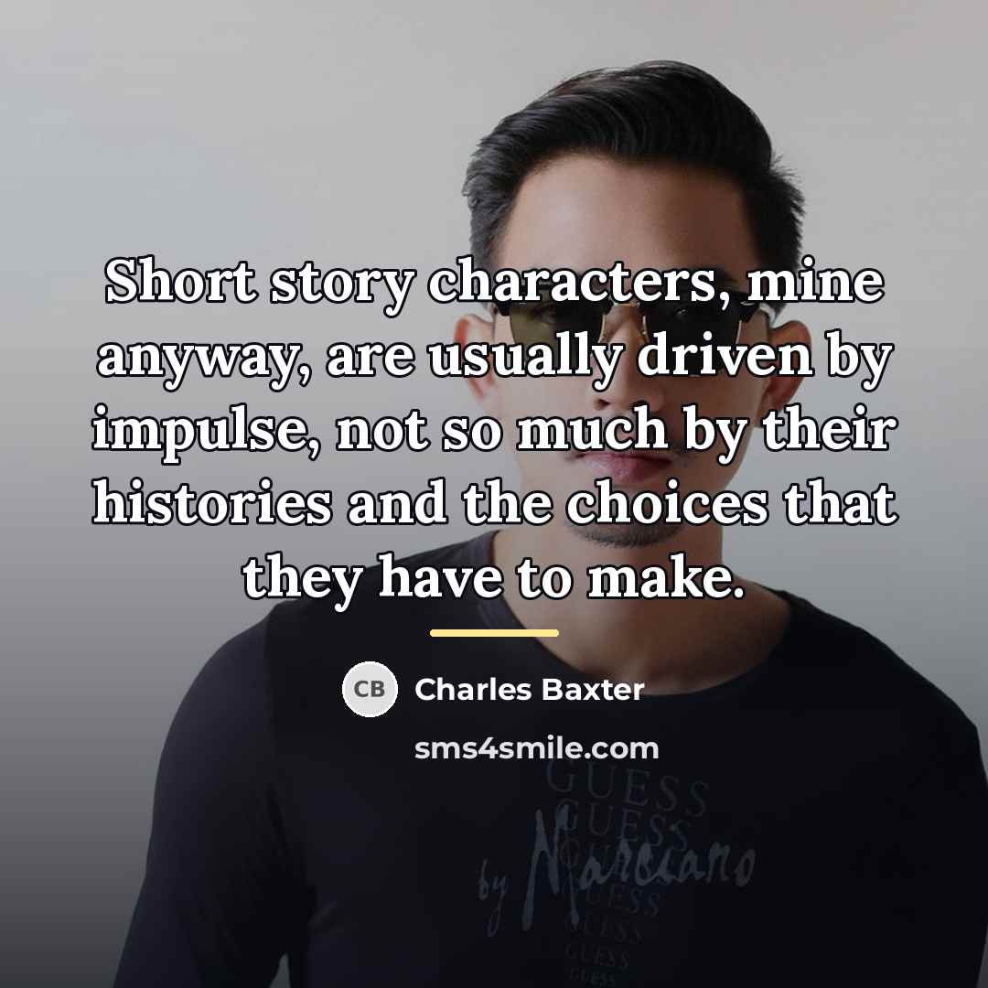 “Short story characters, mine anyway, are usually driven by impulse,…” quote by Charles Baxter