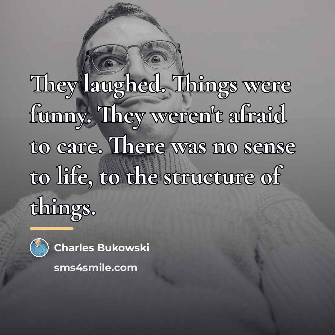 “They laughed. Things were funny. They weren't afraid to care.…” quote by Charles Bukowski