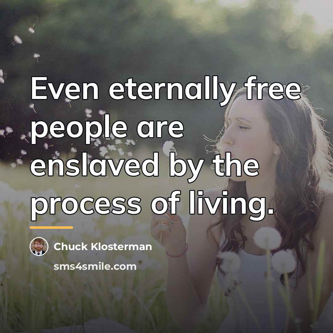 “Even eternally free people are enslaved by the process of…” quote by Chuck Klosterman