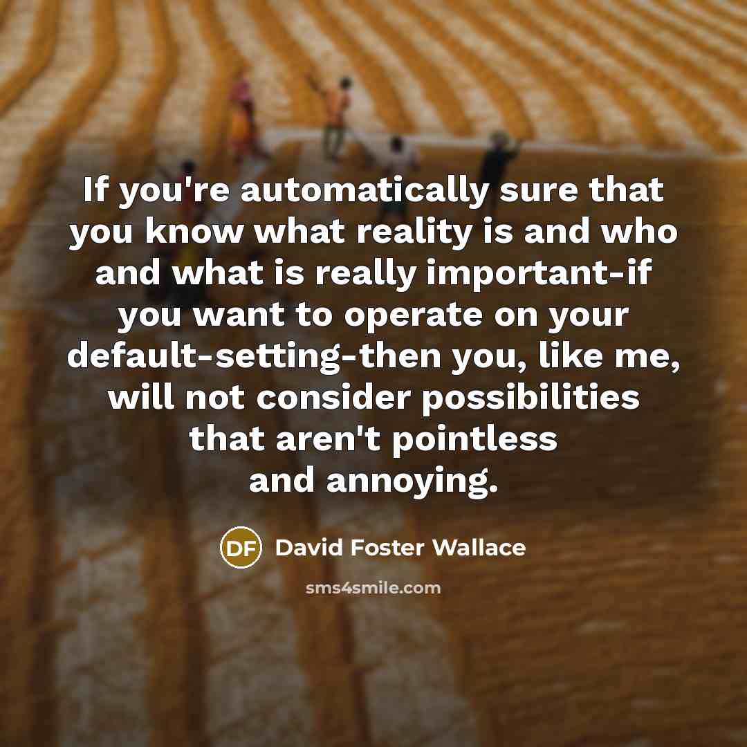 “If you're automatically sure that you know what reality is…” quote by David Foster Wallace