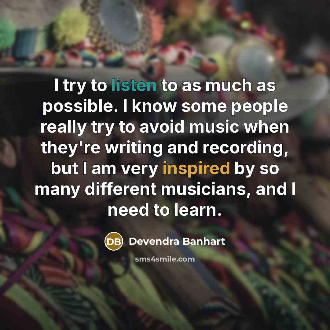“I try to listen to as much as possible. I…” quote by Devendra Banhart