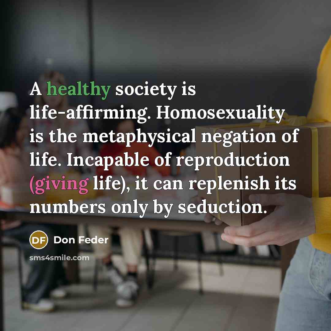 “A healthy society is life-affirming. Homosexuality is the metaphysical negation…” quote by Don Feder