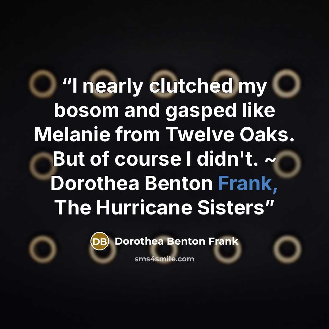 “I nearly clutched my bosom and gasped like Melanie from Twelve Oaks. But of course I didn't. ~ Dorothea Benton Frank, The Hurricane Sisters” quote by Dorothea Benton Frank