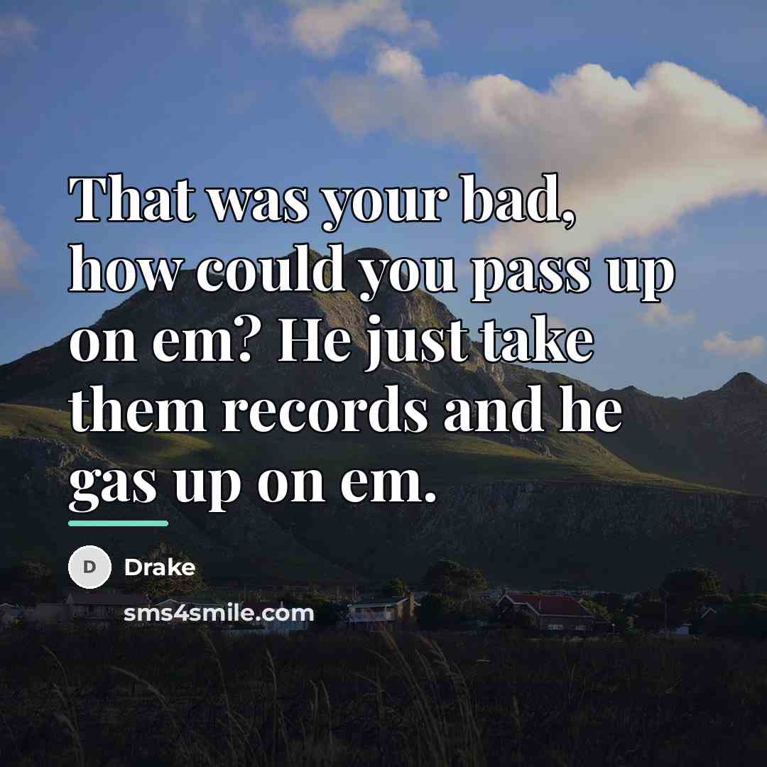 “That was your bad, how could you pass up on…” quote by Drake