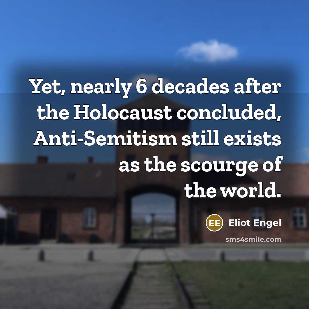 “Yet, nearly 6 decades after the Holocaust concluded, Anti-Semitism still…” quote by Eliot Engel