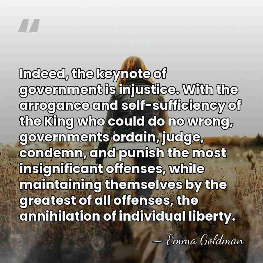 Indeed, the keynote of government is injustice. With the arrogance and self-sufficiency&hellip; - Emma Goldman