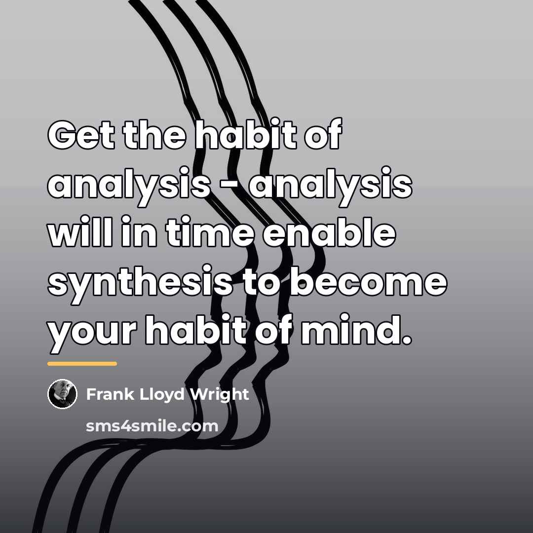 “Get the habit of analysis - analysis will in time…” quote by Frank Lloyd Wright