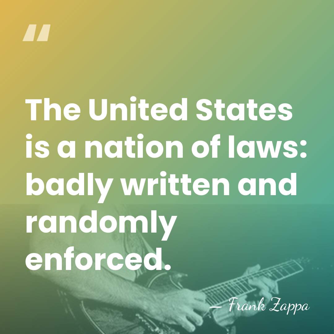 The United States is a nation of laws: badly written and randomly&hellip; - Frank Zappa