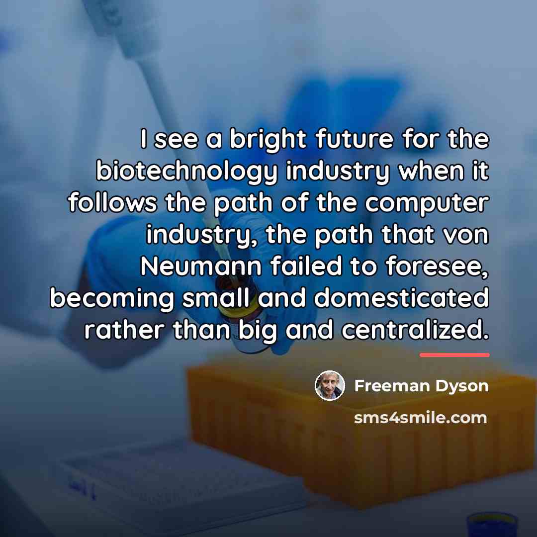 “I see a bright future for the biotechnology industry when…” quote by Freeman Dyson