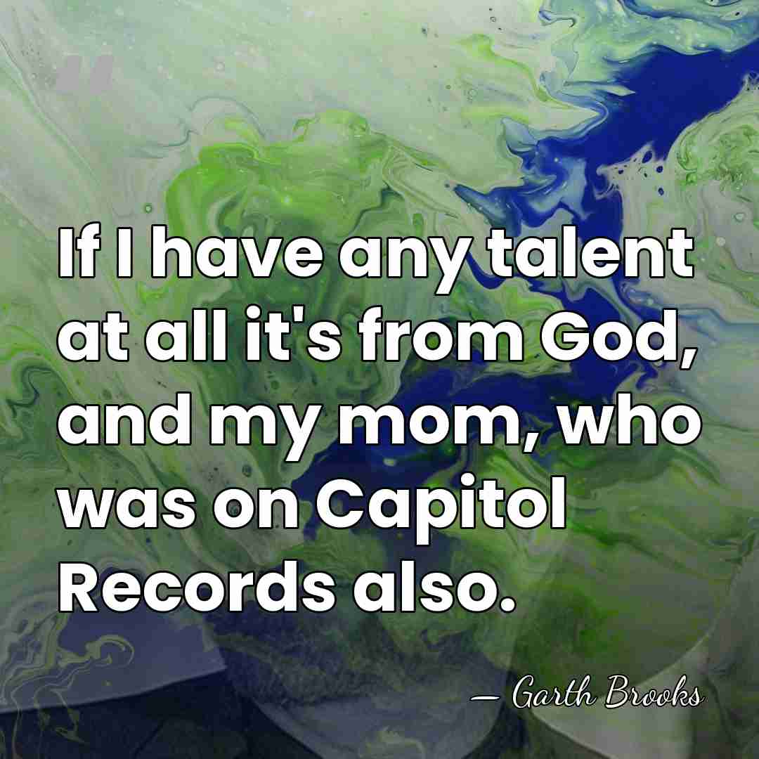 If I have any talent at all it's from God, and my&hellip; - Garth Brooks