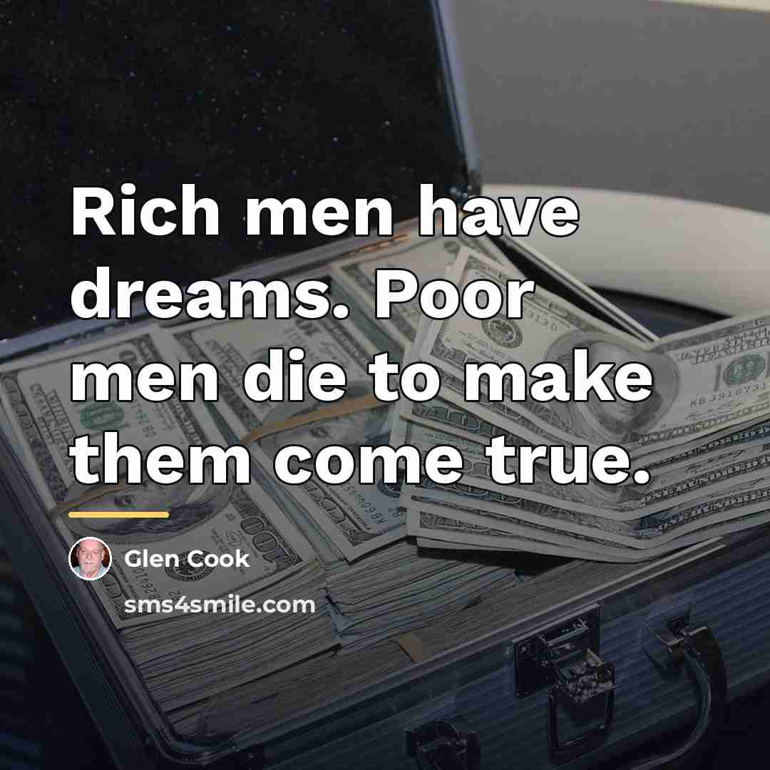 “Rich men have dreams. Poor men die to make them…” quote by Glen Cook