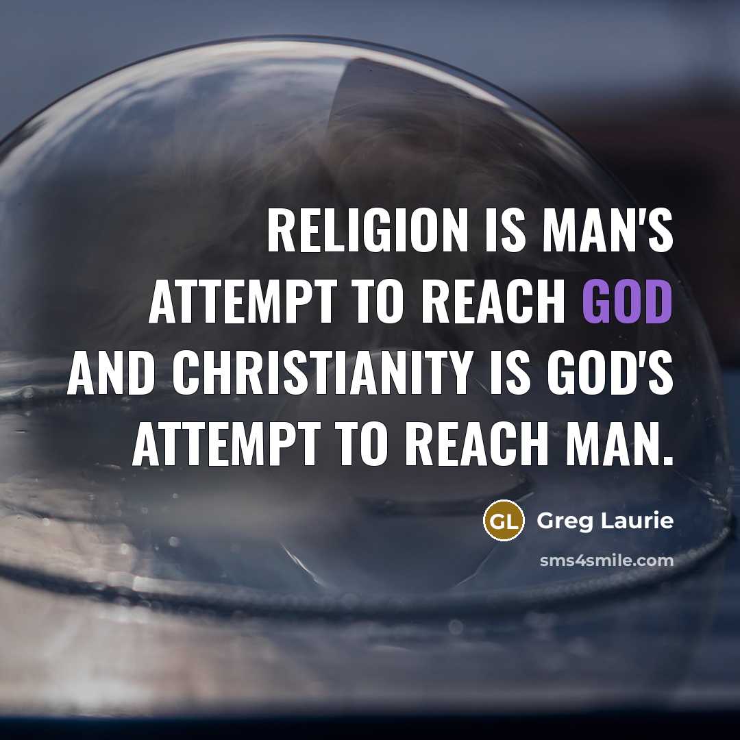 “Religion is man's attempt to reach God and Christianity is…” quote by Greg Laurie