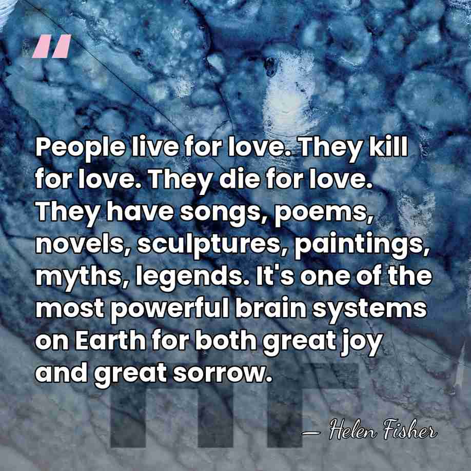 People live for love. They kill for love. They die for love.&hellip; - Helen Fisher