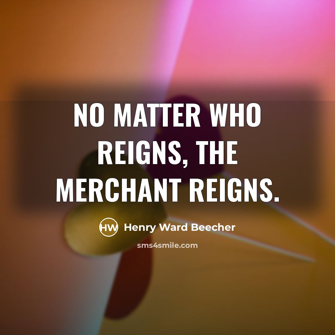 “No matter who reigns, the merchant reigns.…” quote by Henry Ward Beecher