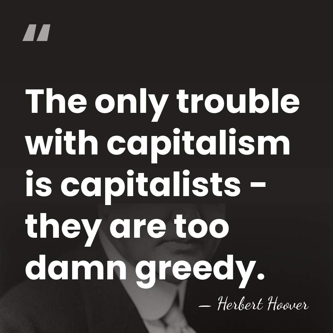 The only trouble with capitalism is capitalists - they are too damn&hellip; - Herbert Hoover