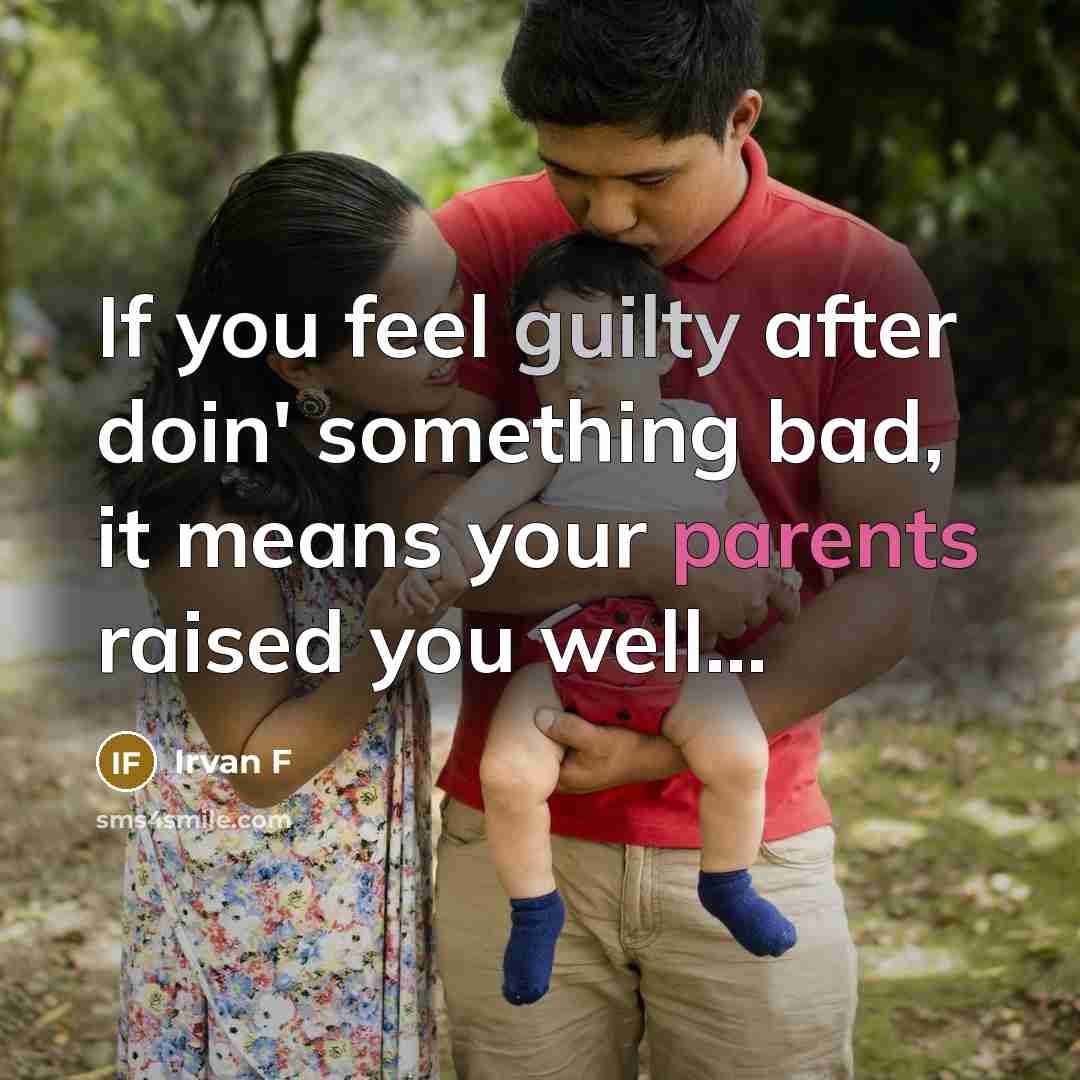 “If you feel guilty after doin' something bad, it means your parents raised you well...” quote by Irvan F