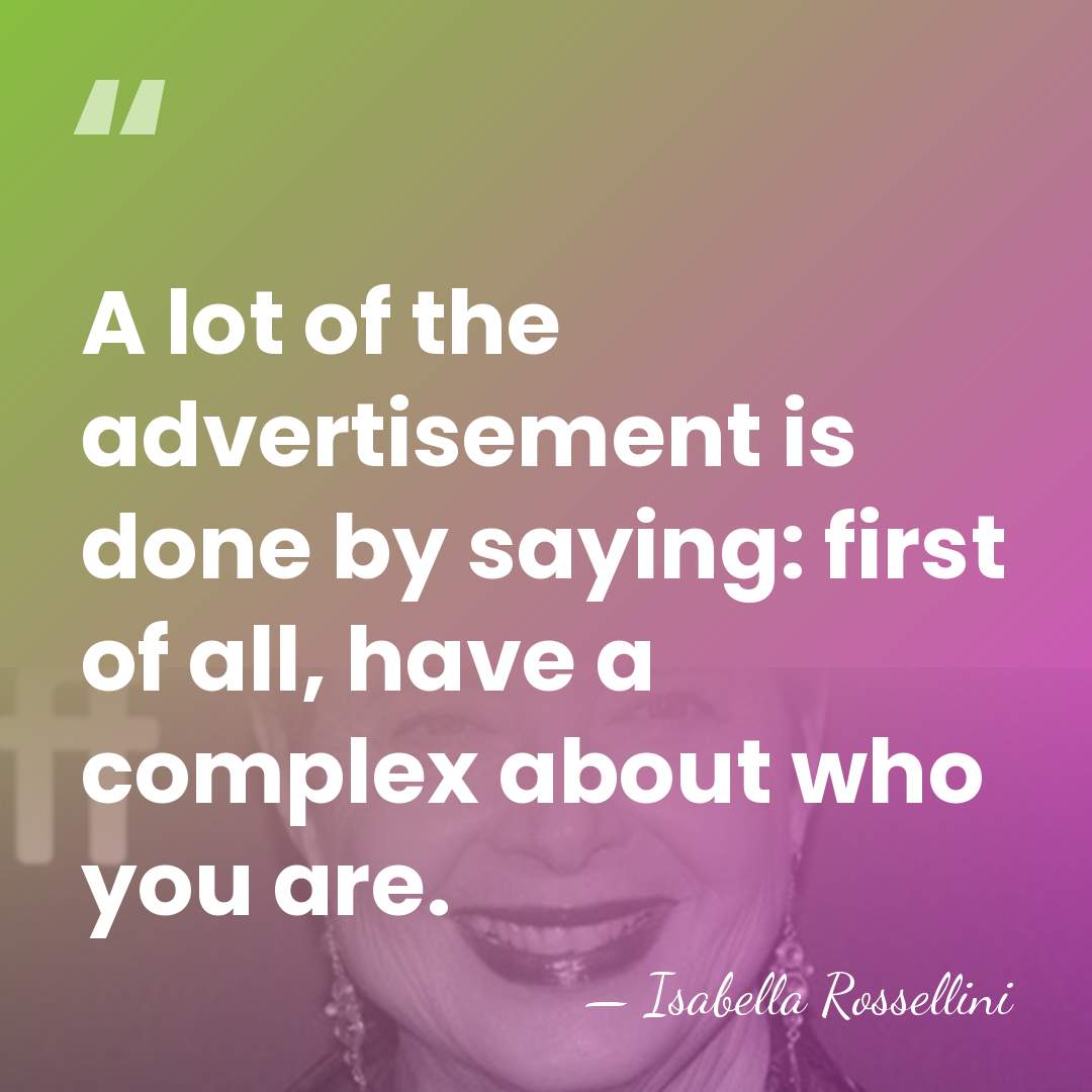 A lot of the advertisement is done by saying: first of all,&hellip; - Isabella Rossellini