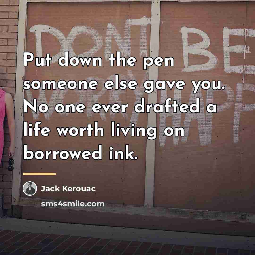 “Put down the pen someone else gave you. No one…” quote by Jack Kerouac