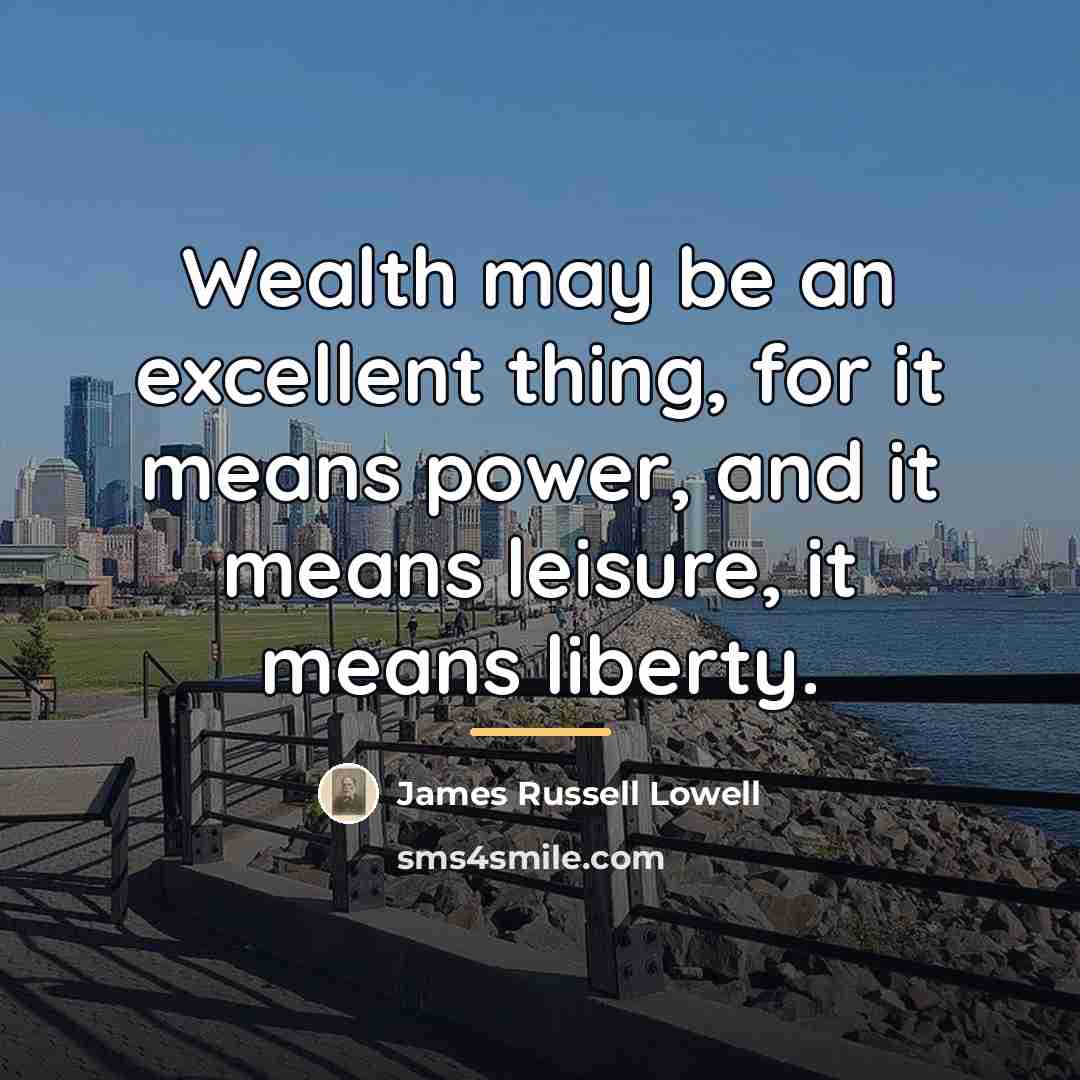 “Wealth may be an excellent thing, for it means power,…” quote by James Russell Lowell