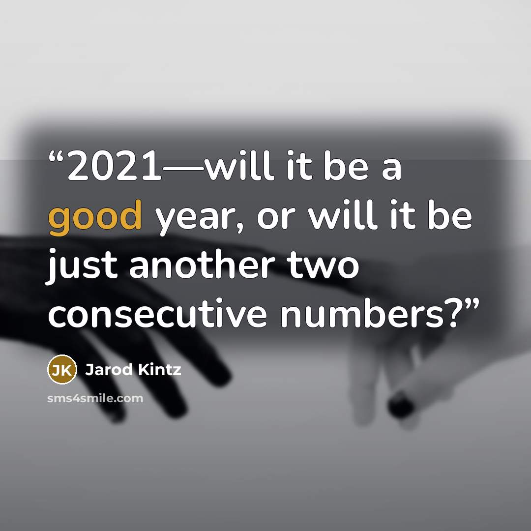 “2021—will it be a good year, or will it be just another two consecutive numbers?” quote by Jarod Kintz