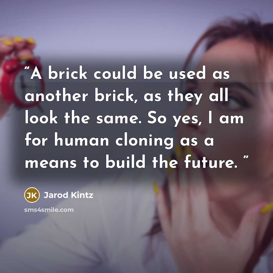 “A brick could be used as another brick, as they all look the same. So yes, I am for human cloning as a means to build the future.” quote by Jarod Kintz