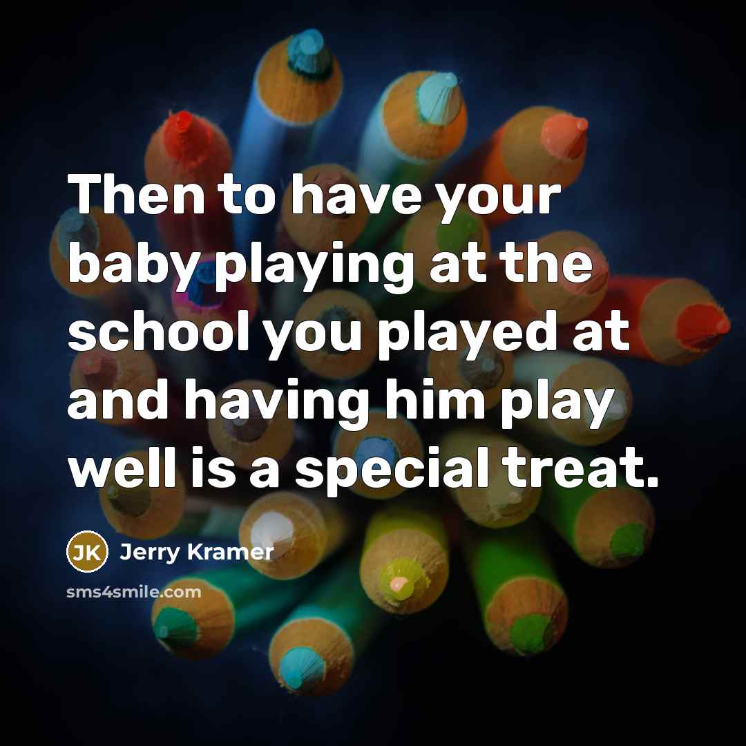 “Then to have your baby playing at the school you…” quote by Jerry Kramer