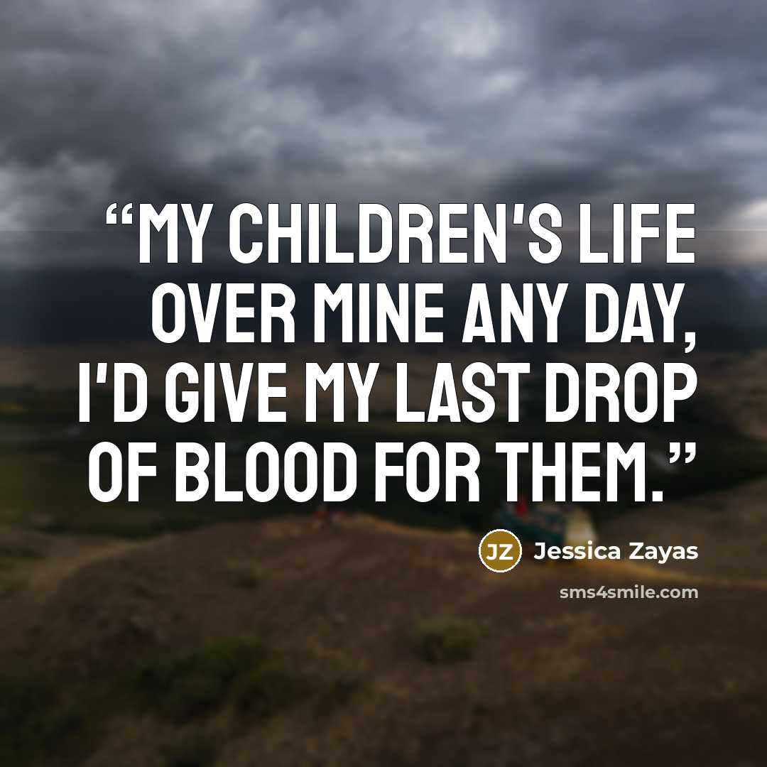 “My children's life over mine any day, I'd give my last drop of blood for them.” quote by Jessica Zayas