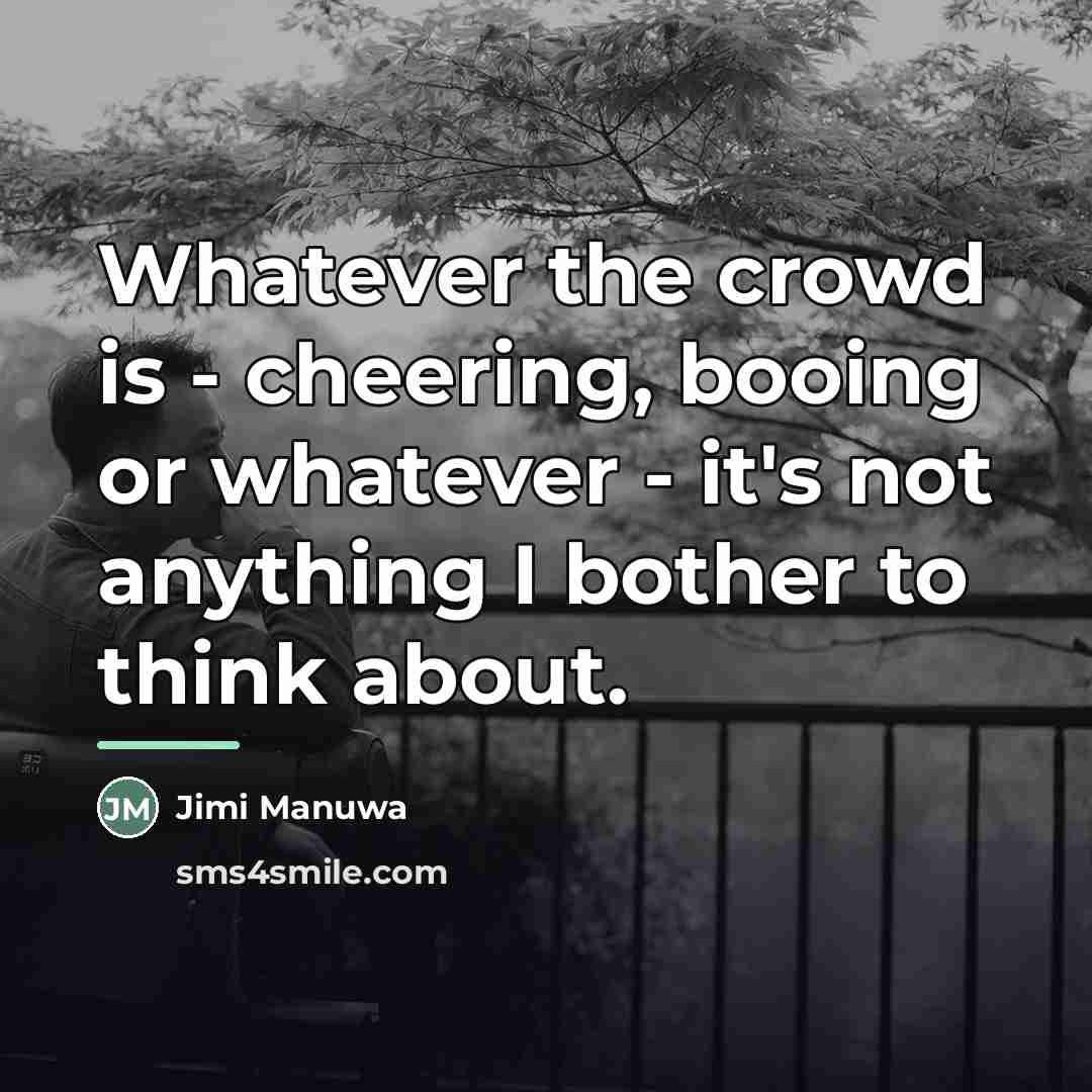 “Whatever the crowd is - cheering, booing or whatever -…” quote by Jimi Manuwa