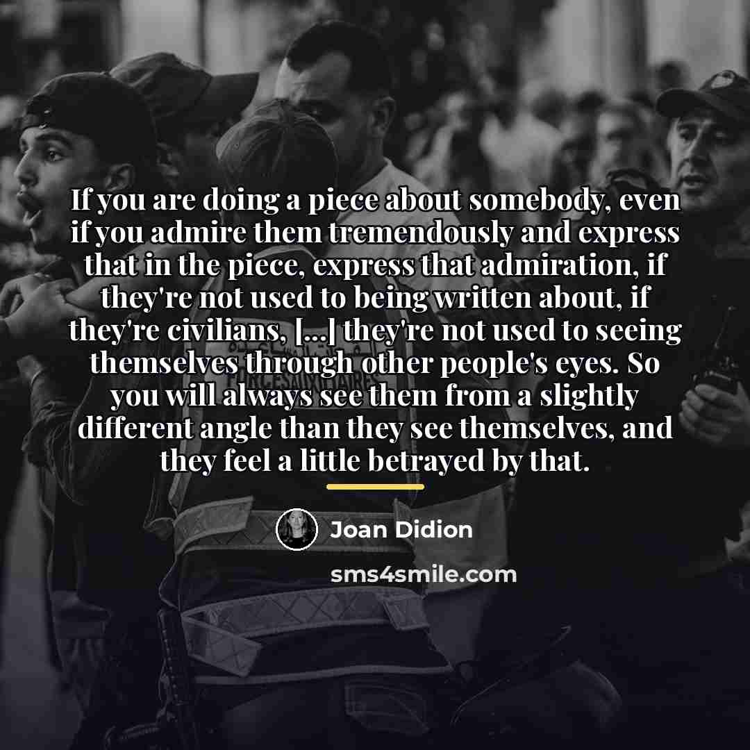 “If you are doing a piece about somebody, even if…” quote by Joan Didion