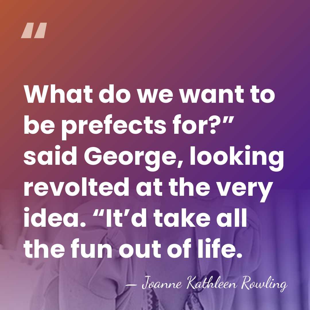 What do we want to be prefects for?” said George, looking revolted&hellip; - Joanne Kathleen Rowling