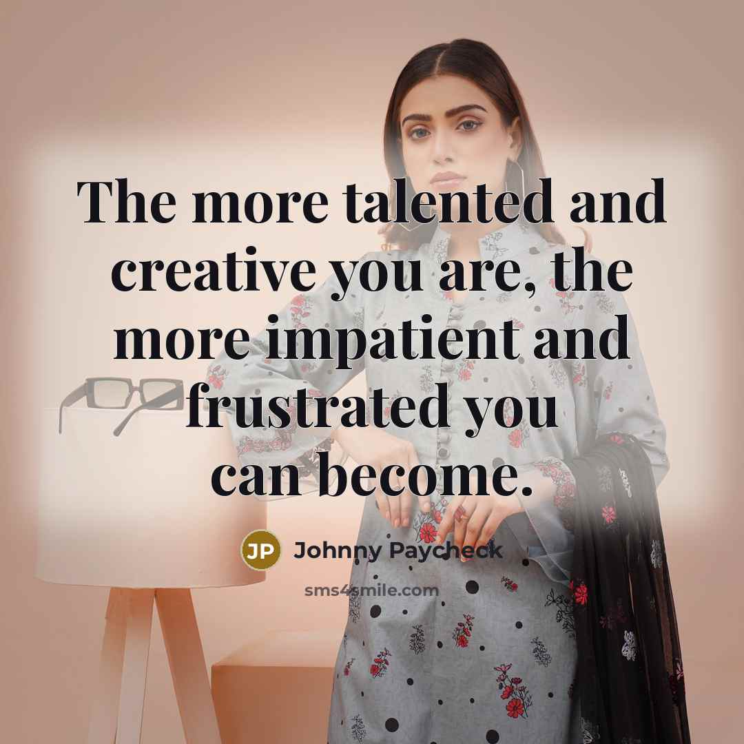 “The more talented and creative you are, the more impatient…” quote by Johnny Paycheck