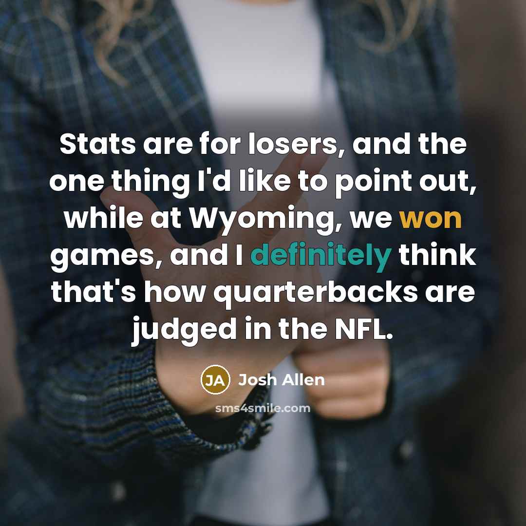 “Stats are for losers, and the one thing I'd like to point out, while at Wyoming, we won games, and I definitely think that's how quarterbacks are judged in the NFL.” quote by Josh Allen