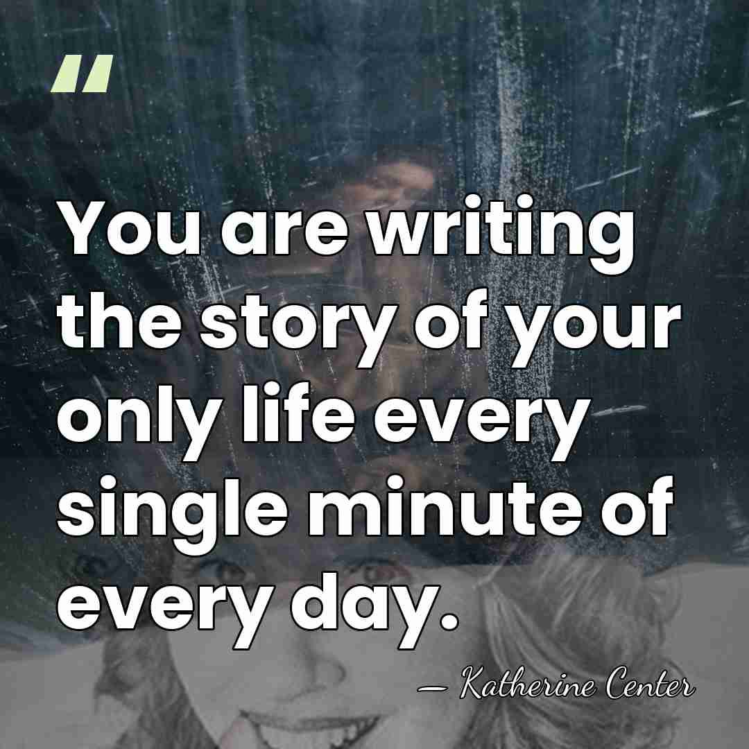 You are writing the story of your only life every single minute&hellip; - Katherine Center