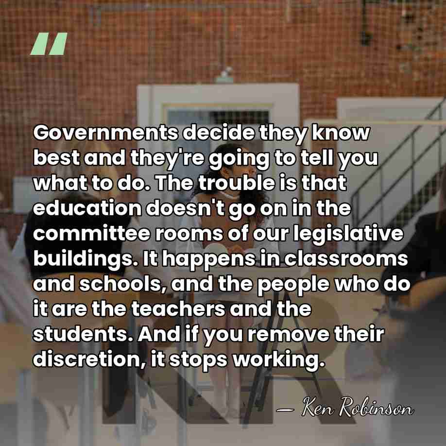 Governments decide they know best and they're going to tell you what&hellip; - Ken Robinson