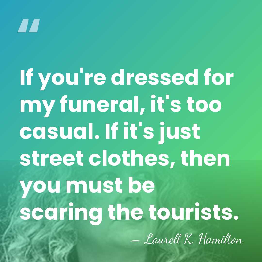 If you're dressed for my funeral, it's too casual. If it's just&hellip; - Laurell K. Hamilton