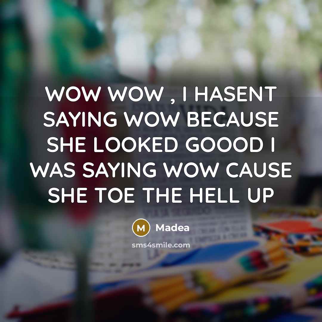 “WOW WOW , I HASENT SAYING WOW BECAUSE SHE LOOKED GOOOD I WAS SAYING WOW CAUSE SHE TOE THE HELL UP” quote by Madea