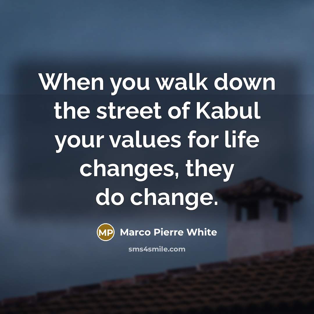 “When you walk down the street of Kabul your values…” quote by Marco Pierre White