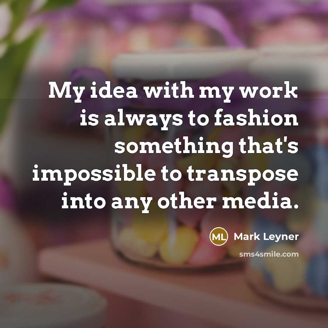 “My idea with my work is always to fashion something…” quote by Mark Leyner
