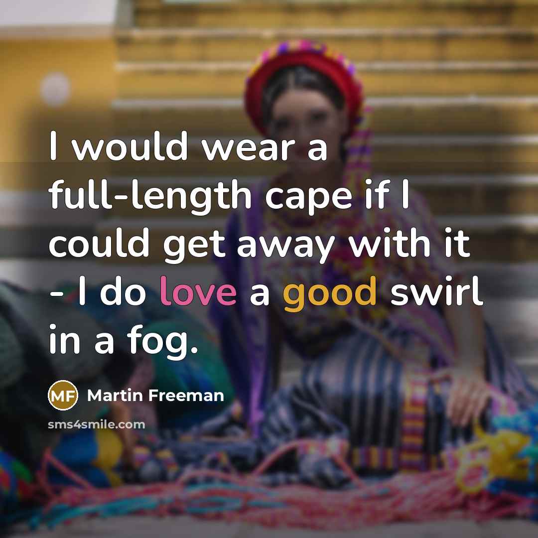 “I would wear a full-length cape if I could get away with it - I do love a good swirl in a fog.” quote by Martin Freeman