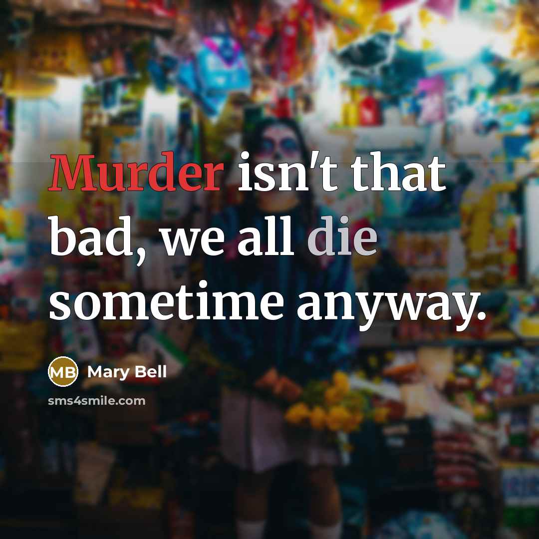 “Murder isn't that bad, we all die sometime anyway.” quote by Mary Bell