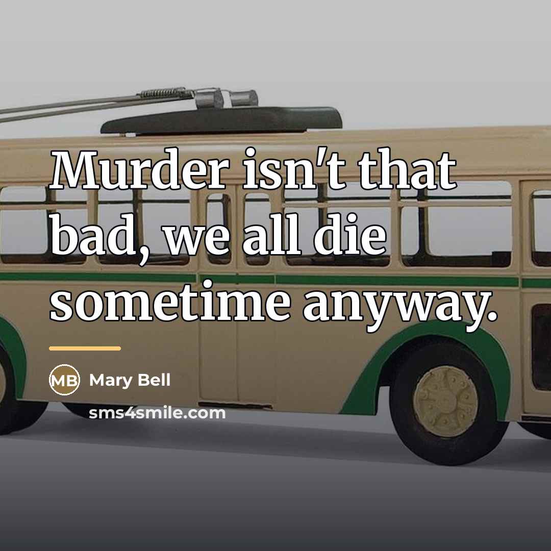 “Murder isn't that bad, we all die sometime anyway.…” quote by Mary Bell